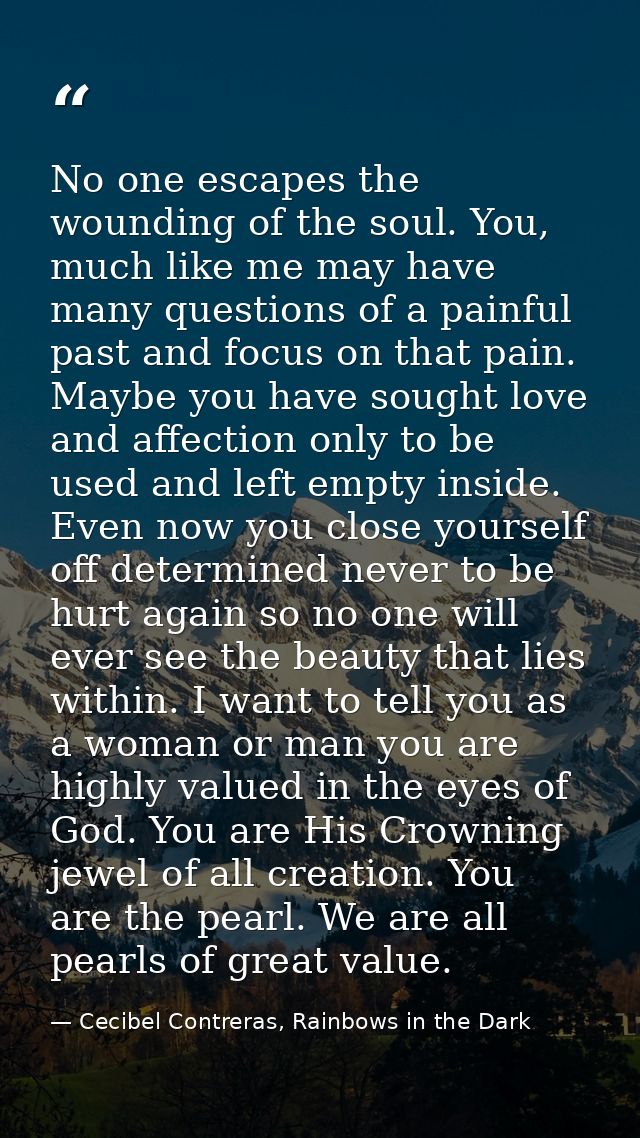 No one escapes the wounding of the soul. You, much like me may have many questions of a painful past and focus on that p — Cecibel Contreras, Rainbows in the Dark