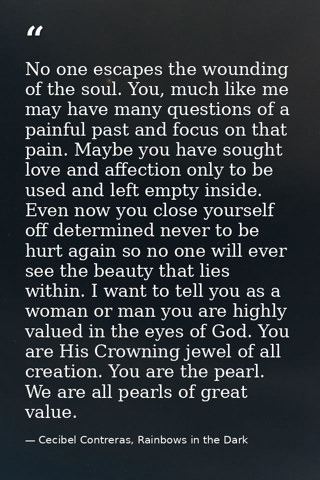 No one escapes the wounding of the soul. You, much like me may have many questions of a painful past and focus on that p — Cecibel Contreras, Rainbows in the Dark