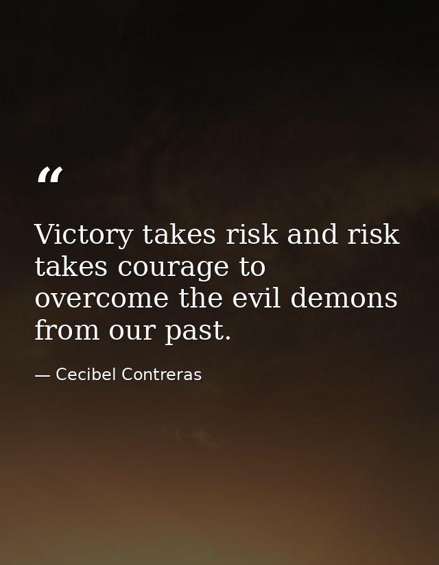 Victory takes risk and risk takes courage to overcome the evil demons from our past. — Cecibel Contreras