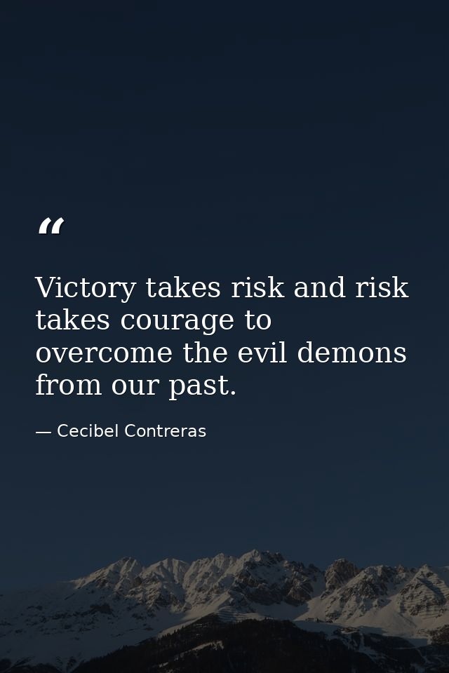 Victory takes risk and risk takes courage to overcome the evil demons from our past. — Cecibel Contreras