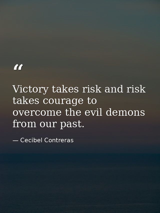 Victory takes risk and risk takes courage to overcome the evil demons from our past. — Cecibel Contreras