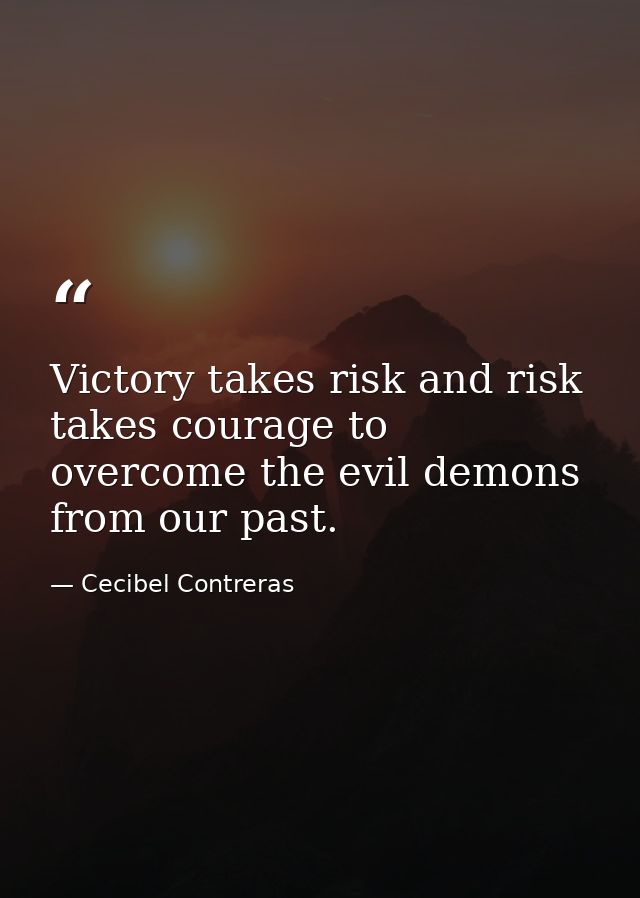 Victory takes risk and risk takes courage to overcome the evil demons from our past. — Cecibel Contreras