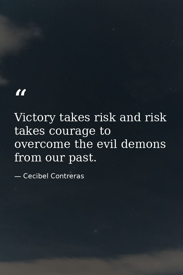 Victory takes risk and risk takes courage to overcome the evil demons from our past. — Cecibel Contreras