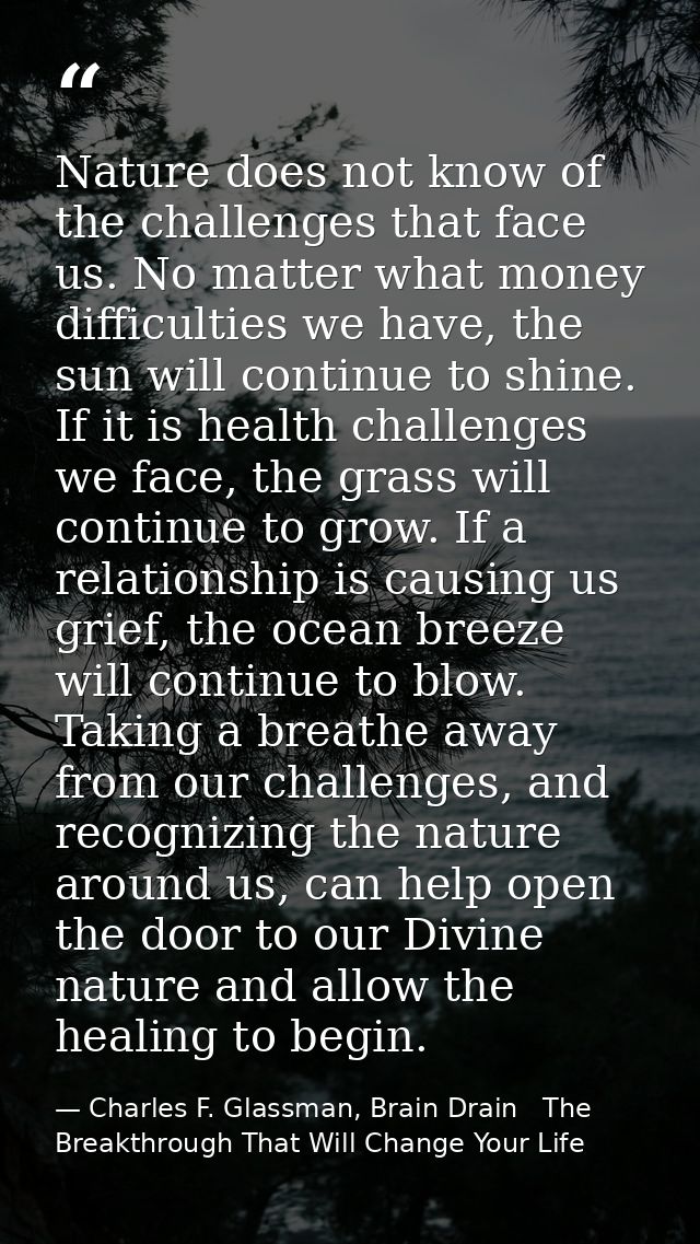 Nature does not know of the challenges that face us. No matter what money difficulties we have, the sun will continue to — Charles F. Glassman, Brain Drain   The Breakthrough That Will Change Your Life