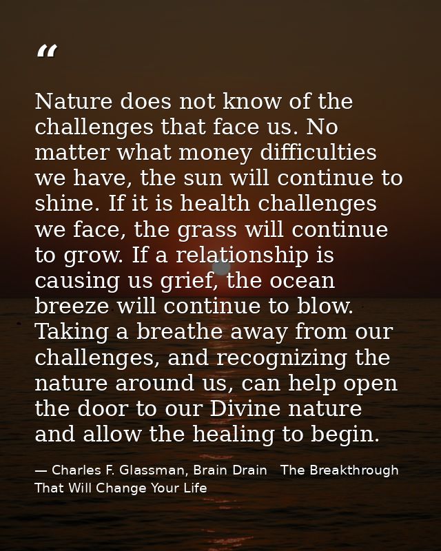 Nature does not know of the challenges that face us. No matter what money difficulties we have, the sun will continue to — Charles F. Glassman, Brain Drain   The Breakthrough That Will Change Your Life