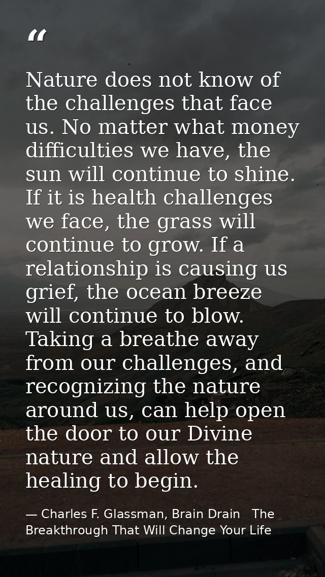 Nature does not know of the challenges that face us. No matter what money difficulties we have, the sun will continue to — Charles F. Glassman, Brain Drain   The Breakthrough That Will Change Your Life