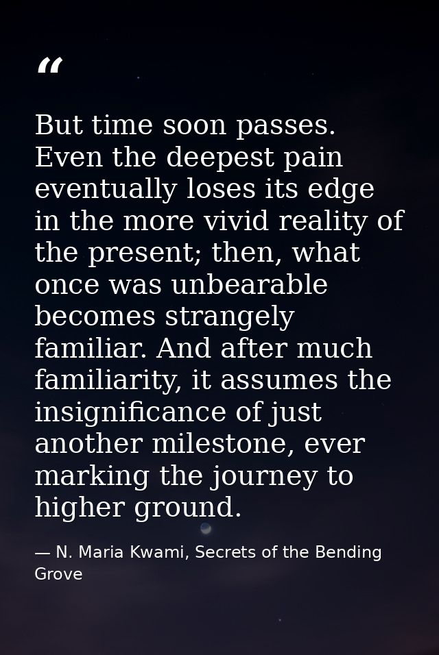 But time soon passes. Even the deepest pain eventually loses its edge in the more vivid reality of the present; then, wh — N. Maria Kwami, Secrets of the Bending Grove