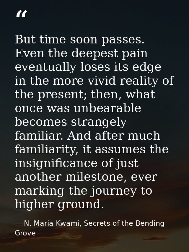 But time soon passes. Even the deepest pain eventually loses its edge in the more vivid reality of the present; then, wh — N. Maria Kwami, Secrets of the Bending Grove