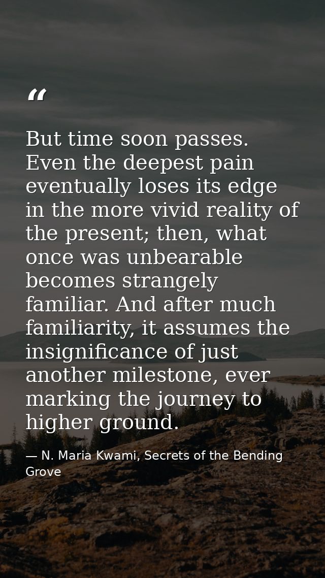 But time soon passes. Even the deepest pain eventually loses its edge in the more vivid reality of the present; then, wh — N. Maria Kwami, Secrets of the Bending Grove