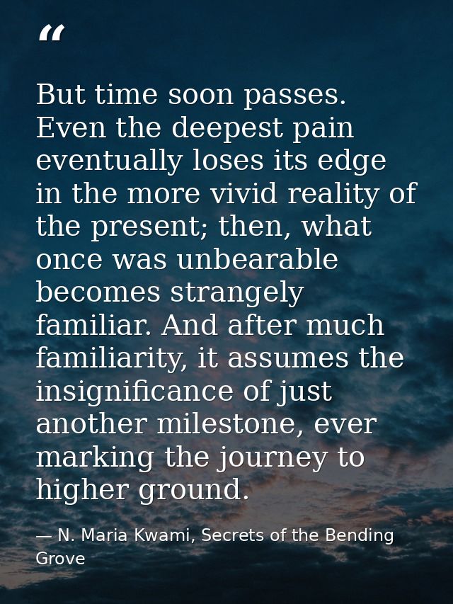 But time soon passes. Even the deepest pain eventually loses its edge in the more vivid reality of the present; then, wh — N. Maria Kwami, Secrets of the Bending Grove