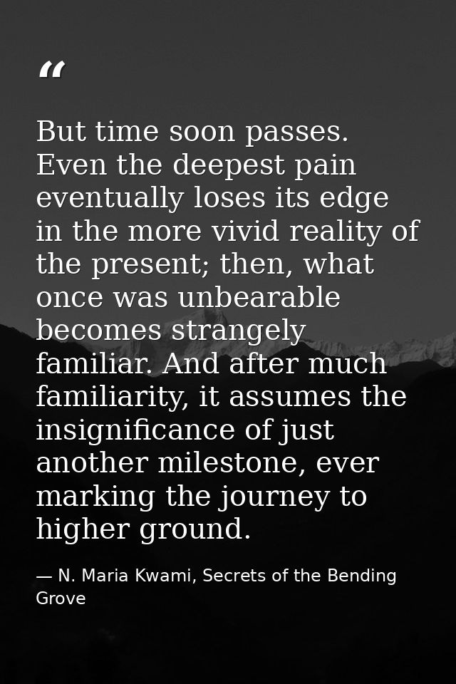But time soon passes. Even the deepest pain eventually loses its edge in the more vivid reality of the present; then, wh — N. Maria Kwami, Secrets of the Bending Grove