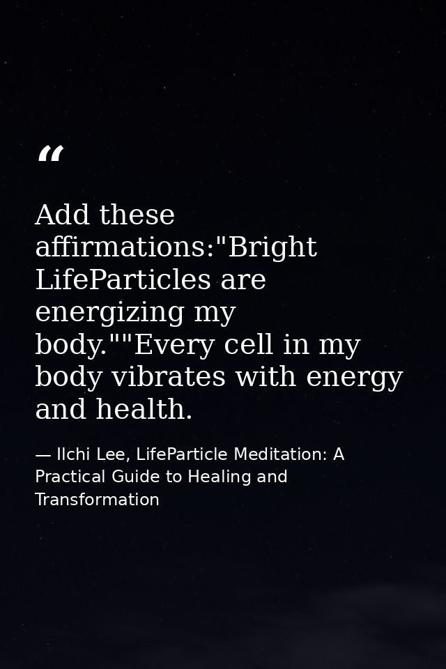 Add these affirmations:"Bright LifeParticles are energizing my body.""Every cell in my body vibrates with energy and hea — Ilchi Lee, LifeParticle Meditation: A Practical Guide to Healing and Transformation