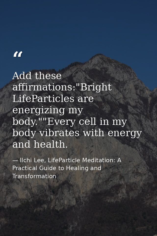 Add these affirmations:"Bright LifeParticles are energizing my body.""Every cell in my body vibrates with energy and hea — Ilchi Lee, LifeParticle Meditation: A Practical Guide to Healing and Transformation