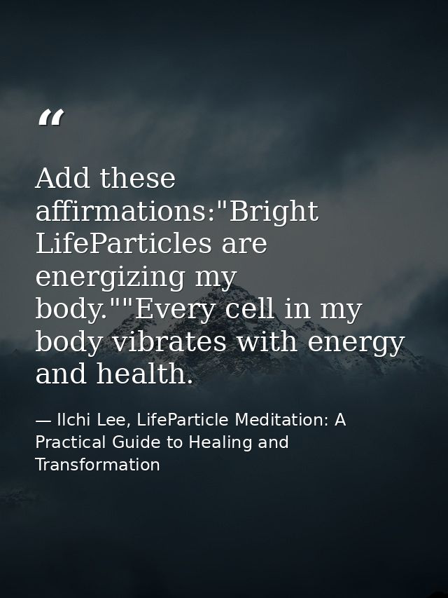 Add these affirmations:"Bright LifeParticles are energizing my body.""Every cell in my body vibrates with energy and hea — Ilchi Lee, LifeParticle Meditation: A Practical Guide to Healing and Transformation