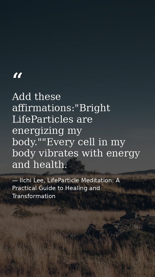 Add these affirmations:"Bright LifeParticles are energizing my body.""Every cell in my body vibrates with energy and hea — Ilchi Lee, LifeParticle Meditation: A Practical Guide to Healing and Transformation
