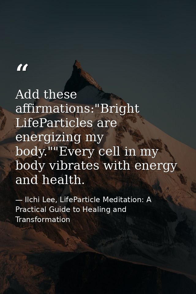 Add these affirmations:"Bright LifeParticles are energizing my body.""Every cell in my body vibrates with energy and hea — Ilchi Lee, LifeParticle Meditation: A Practical Guide to Healing and Transformation