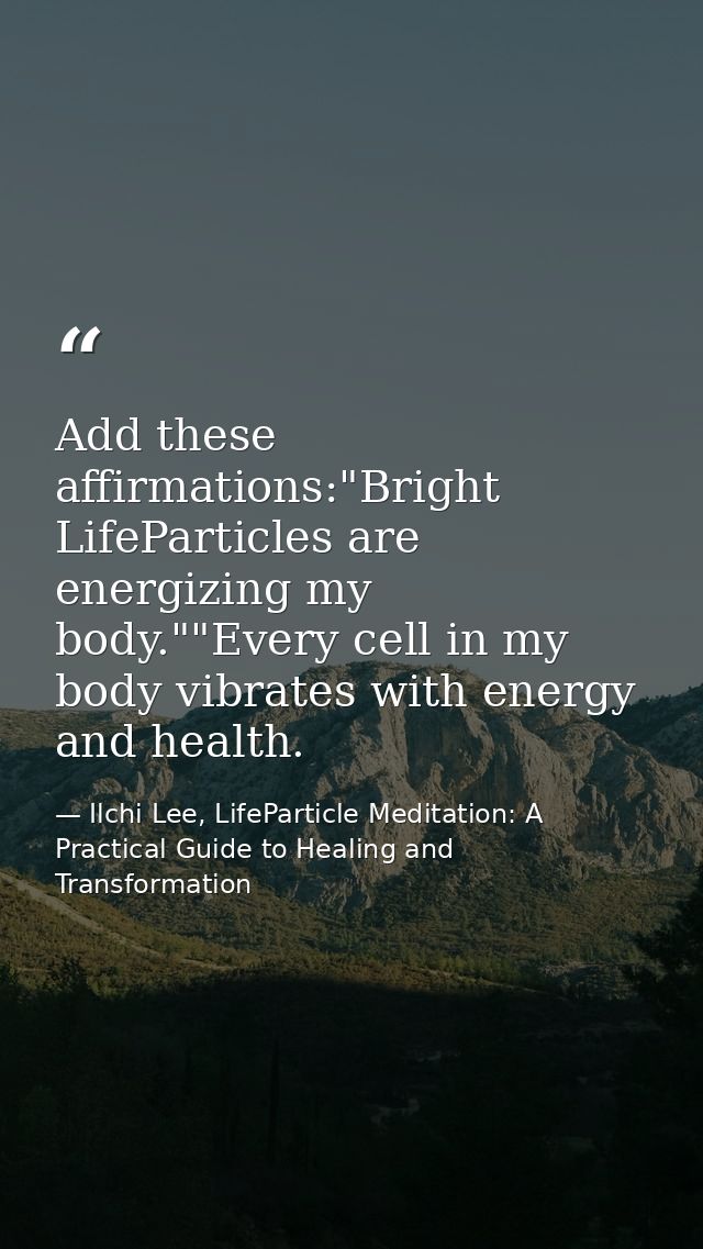 Add these affirmations:"Bright LifeParticles are energizing my body.""Every cell in my body vibrates with energy and hea — Ilchi Lee, LifeParticle Meditation: A Practical Guide to Healing and Transformation