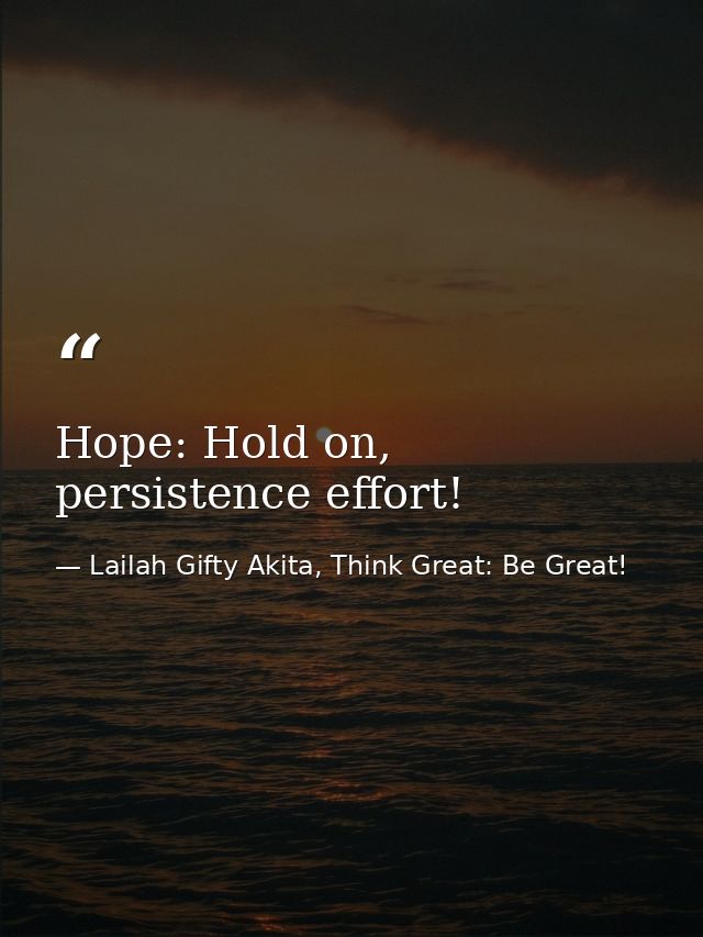 Hope: Hold on, persistence effort! — Lailah Gifty Akita, Think Great: Be Great!