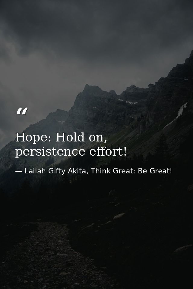 Hope: Hold on, persistence effort! — Lailah Gifty Akita, Think Great: Be Great!