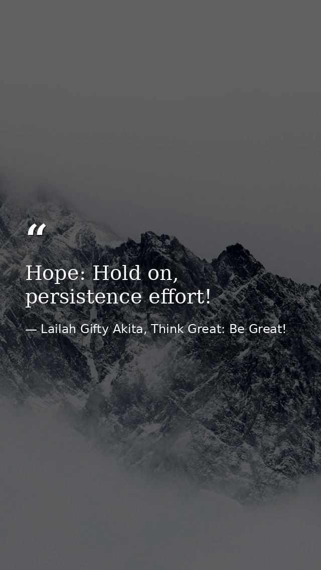 Hope: Hold on, persistence effort! — Lailah Gifty Akita, Think Great: Be Great!