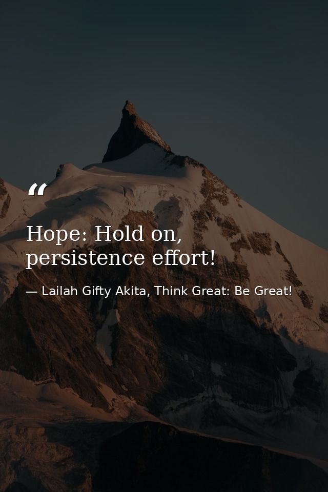 Hope: Hold on, persistence effort! — Lailah Gifty Akita, Think Great: Be Great!