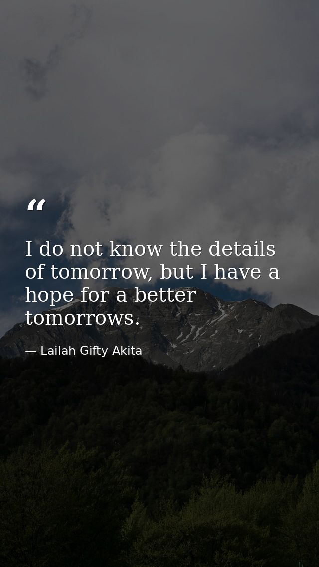 I do not know the details of tomorrow, but I have a hope for a better tomorrows. — Lailah Gifty Akita