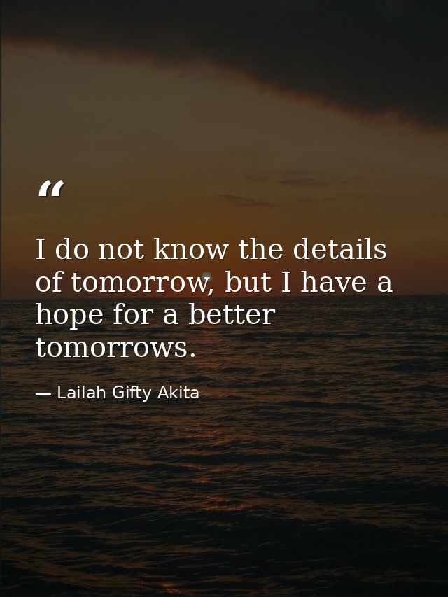 I do not know the details of tomorrow, but I have a hope for a better tomorrows. — Lailah Gifty Akita