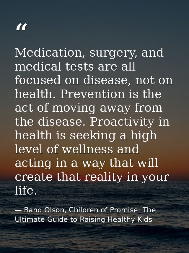 Medication, surgery, and medical tests are all focused on disease, not on health. Prevention is the act of moving away f — Rand Olson, Children of Promise: The Ultimate Guide to Raising Healthy Kids