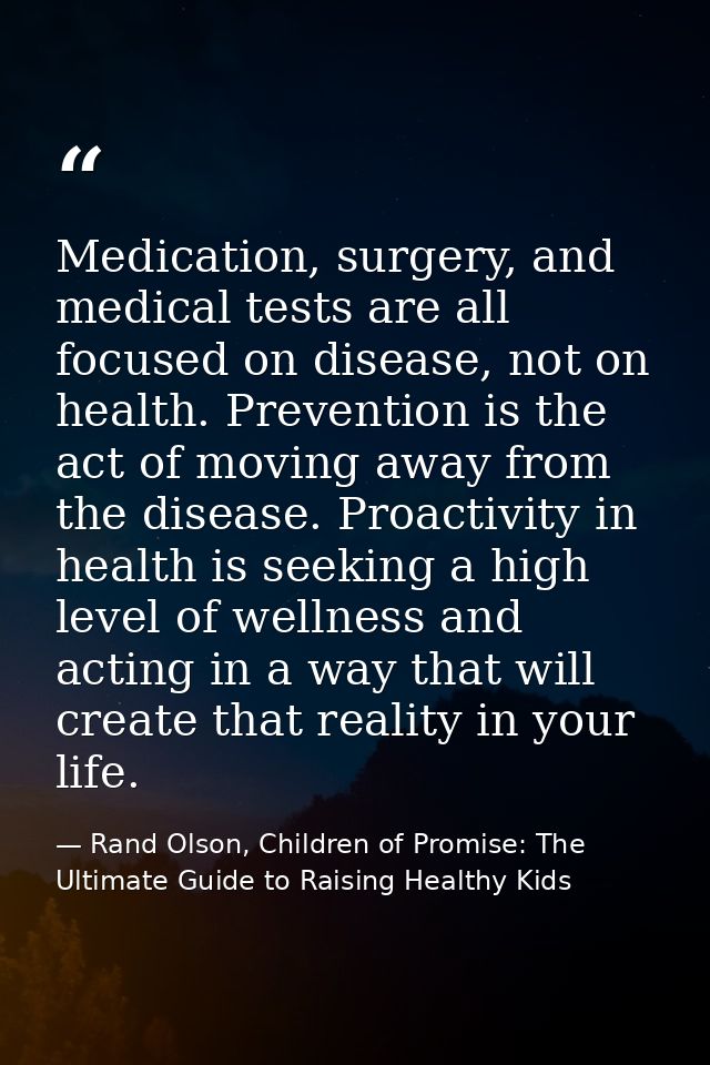 Medication, surgery, and medical tests are all focused on disease, not on health. Prevention is the act of moving away f — Rand Olson, Children of Promise: The Ultimate Guide to Raising Healthy Kids