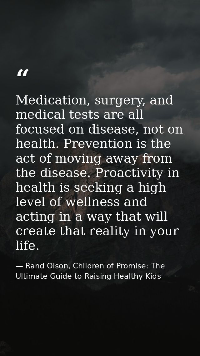 Medication, surgery, and medical tests are all focused on disease, not on health. Prevention is the act of moving away f — Rand Olson, Children of Promise: The Ultimate Guide to Raising Healthy Kids