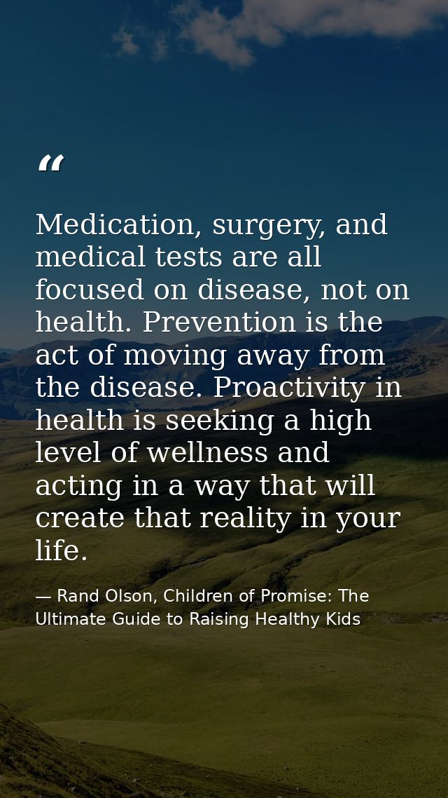 Medication, surgery, and medical tests are all focused on disease, not on health. Prevention is the act of moving away f — Rand Olson, Children of Promise: The Ultimate Guide to Raising Healthy Kids