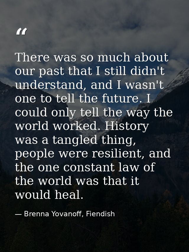 There was so much about our past that I still didn't understand, and I wasn't one to tell the future. I could only tell  — Brenna Yovanoff, Fiendish