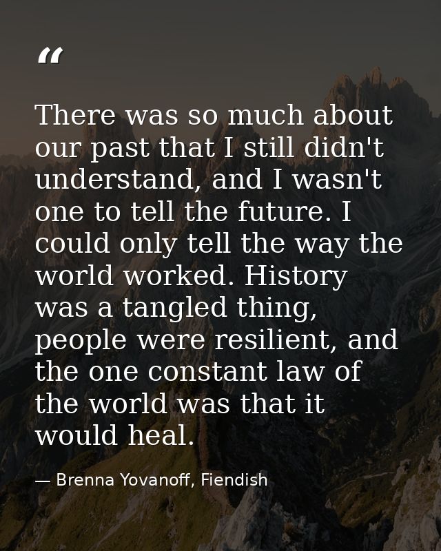 There was so much about our past that I still didn't understand, and I wasn't one to tell the future. I could only tell  — Brenna Yovanoff, Fiendish
