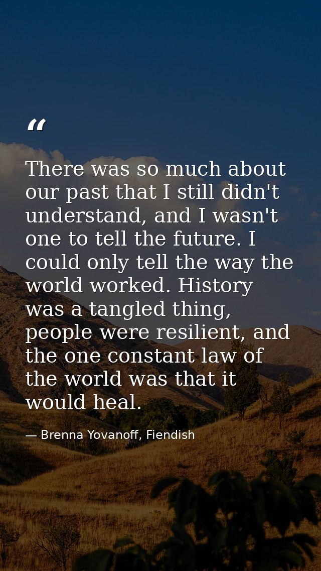 There was so much about our past that I still didn't understand, and I wasn't one to tell the future. I could only tell  — Brenna Yovanoff, Fiendish