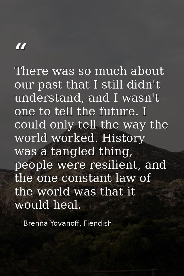There was so much about our past that I still didn't understand, and I wasn't one to tell the future. I could only tell  — Brenna Yovanoff, Fiendish