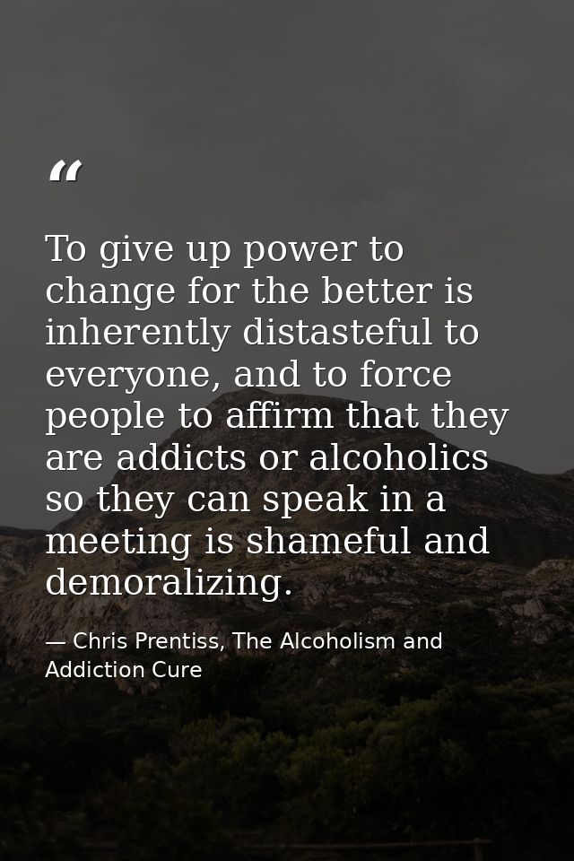 To give up power to change for the better is inherently distasteful to everyone, and to force people to affirm that they — Chris Prentiss, The Alcoholism and Addiction Cure