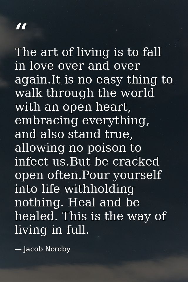 The art of living is to fall in love over and over again.It is no easy thing to walk through the world with an open hear — Jacob Nordby