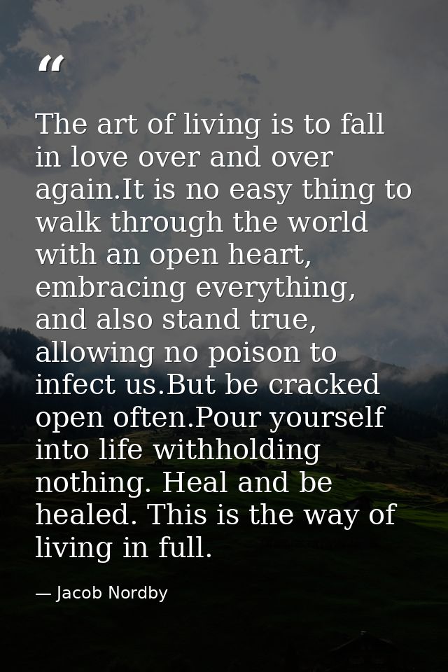 The art of living is to fall in love over and over again.It is no easy thing to walk through the world with an open hear — Jacob Nordby