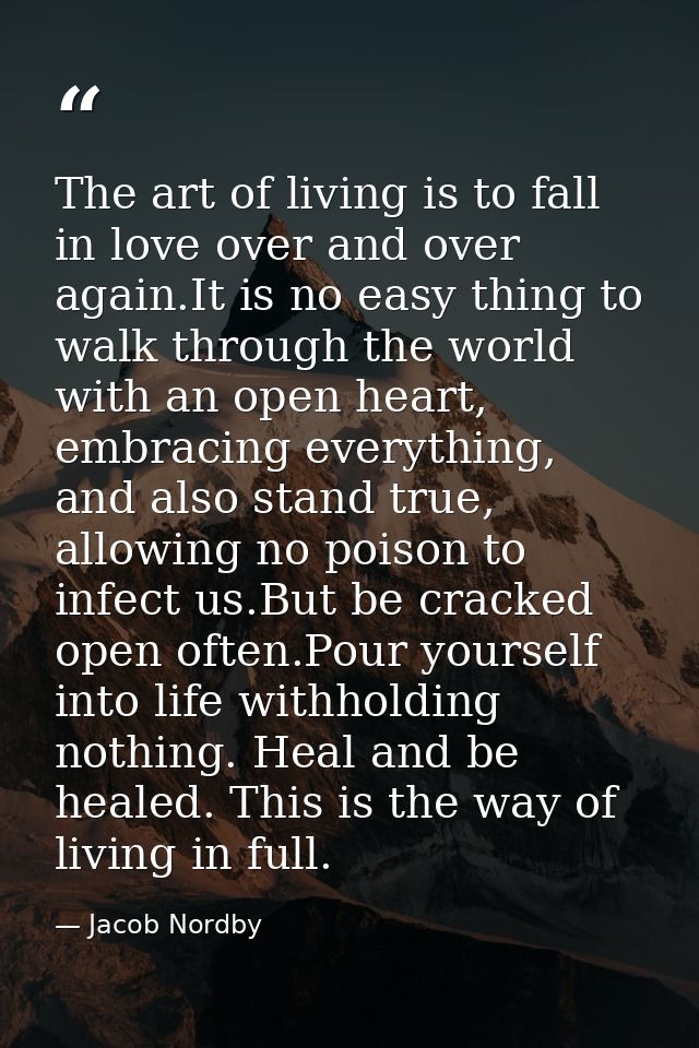 The art of living is to fall in love over and over again.It is no easy thing to walk through the world with an open hear — Jacob Nordby