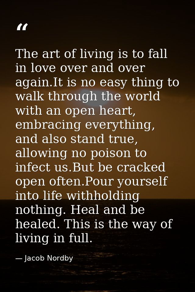 The art of living is to fall in love over and over again.It is no easy thing to walk through the world with an open hear — Jacob Nordby