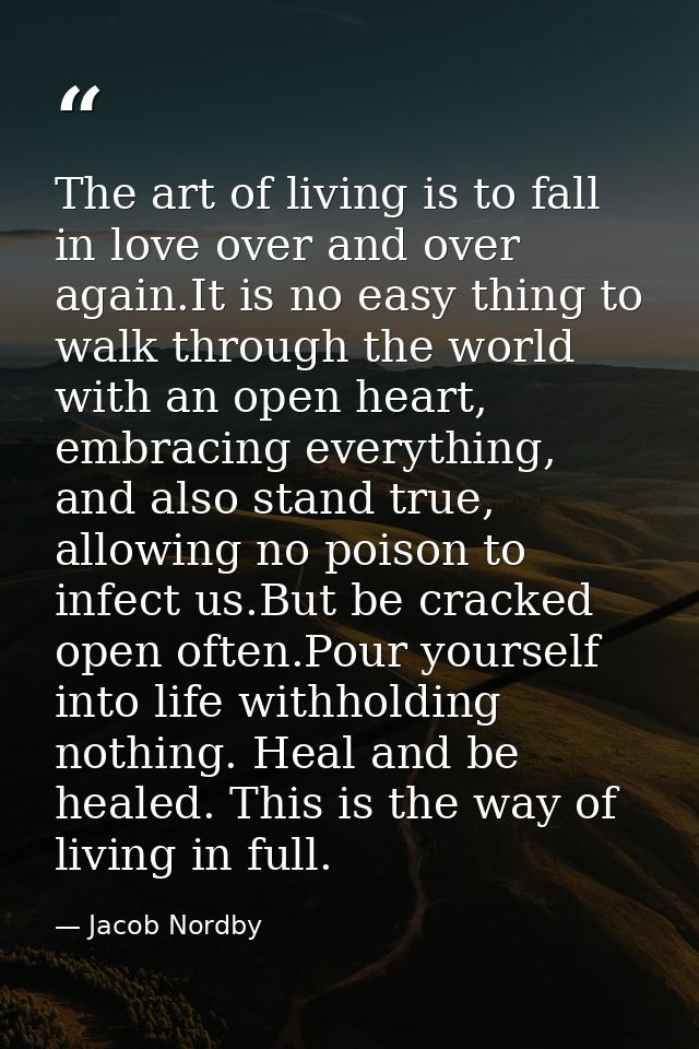 The art of living is to fall in love over and over again.It is no easy thing to walk through the world with an open hear — Jacob Nordby