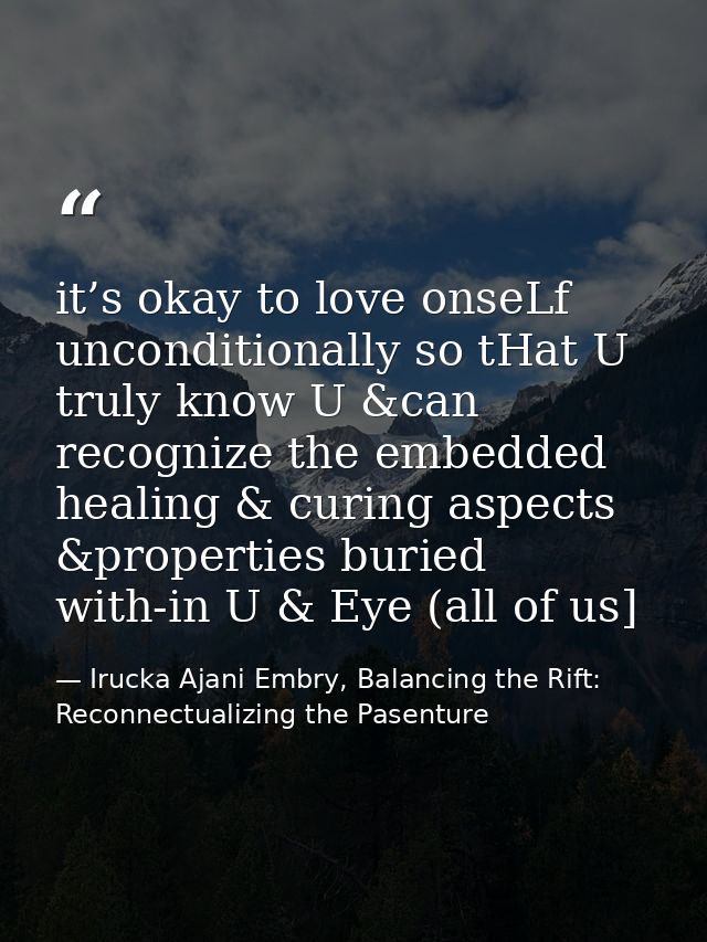 it’s okay to love onseLf unconditionally so tHat U truly know U &can recognize the embedded healing & curing aspects &pr — Irucka Ajani Embry, Balancing the Rift: Reconnectualizing the Pasenture