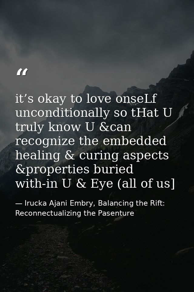 it’s okay to love onseLf unconditionally so tHat U truly know U &can recognize the embedded healing & curing aspects &pr — Irucka Ajani Embry, Balancing the Rift: Reconnectualizing the Pasenture