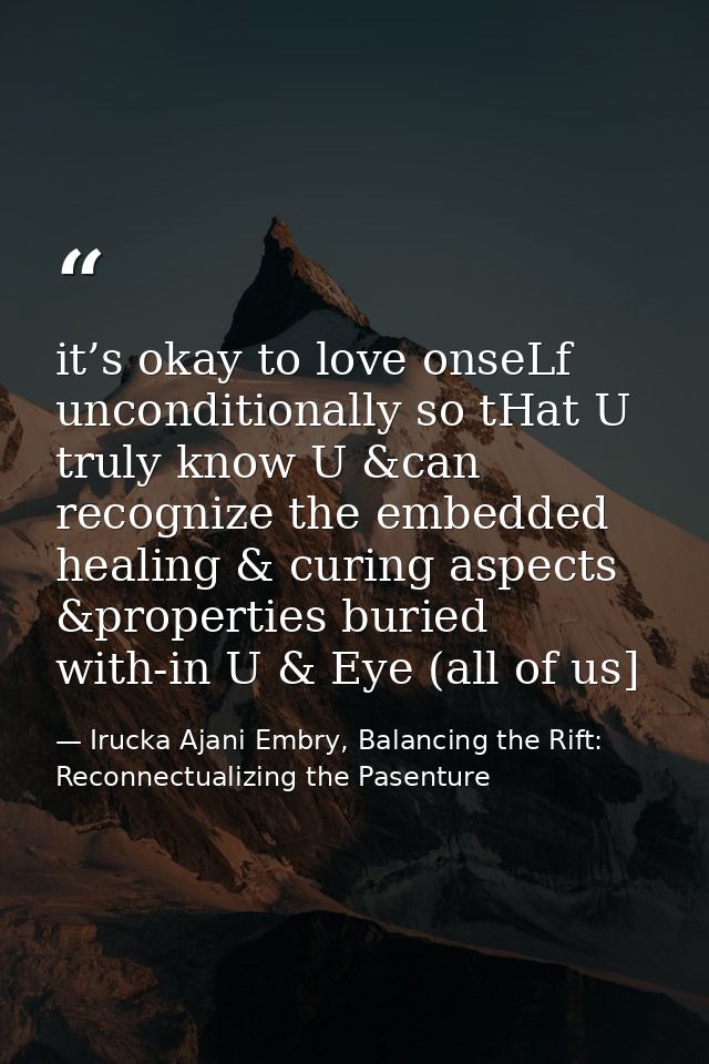 it’s okay to love onseLf unconditionally so tHat U truly know U &can recognize the embedded healing & curing aspects &pr — Irucka Ajani Embry, Balancing the Rift: Reconnectualizing the Pasenture
