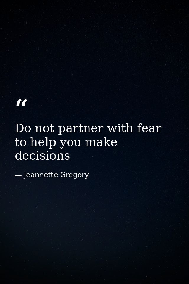 Do not partner with fear to help you make decisions — Jeannette Gregory