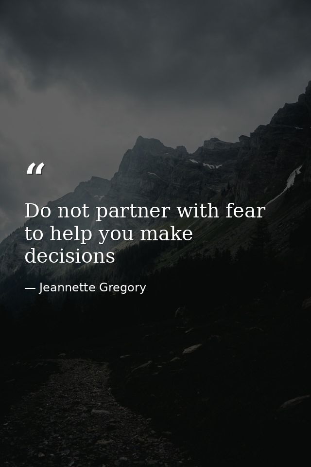 Do not partner with fear to help you make decisions — Jeannette Gregory