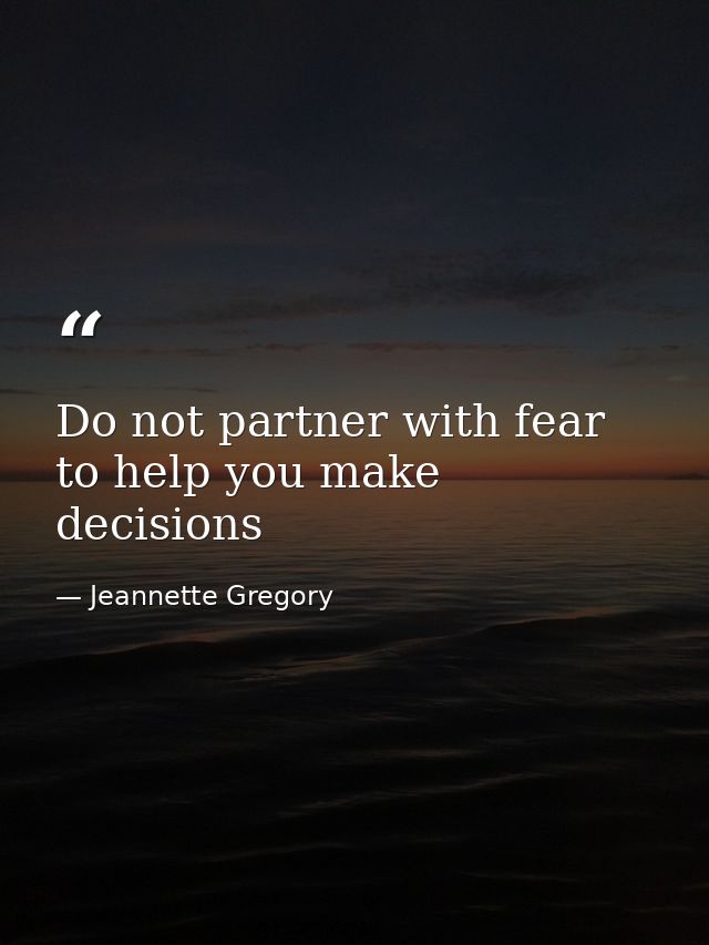 Do not partner with fear to help you make decisions — Jeannette Gregory