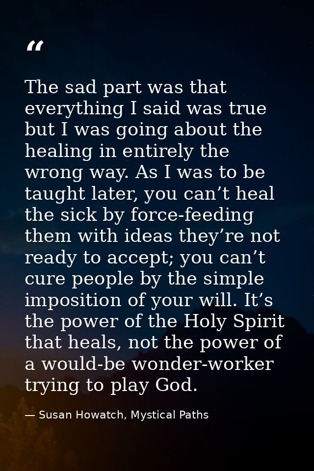 The sad part was that everything I said was true but I was going about the healing in entirely the wrong way. As I was t — Susan Howatch, Mystical Paths