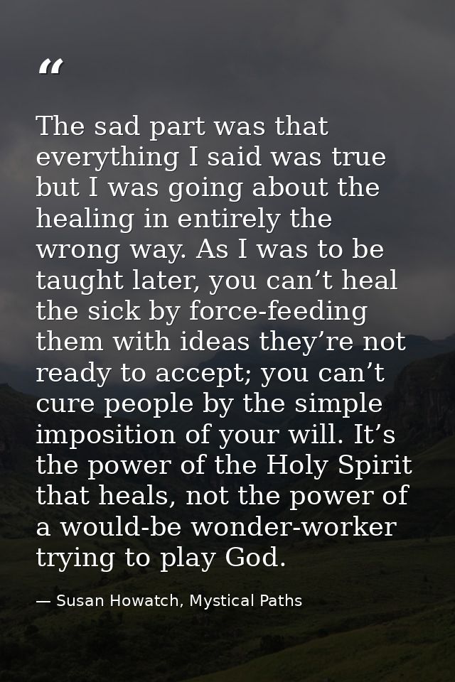 The sad part was that everything I said was true but I was going about the healing in entirely the wrong way. As I was t — Susan Howatch, Mystical Paths