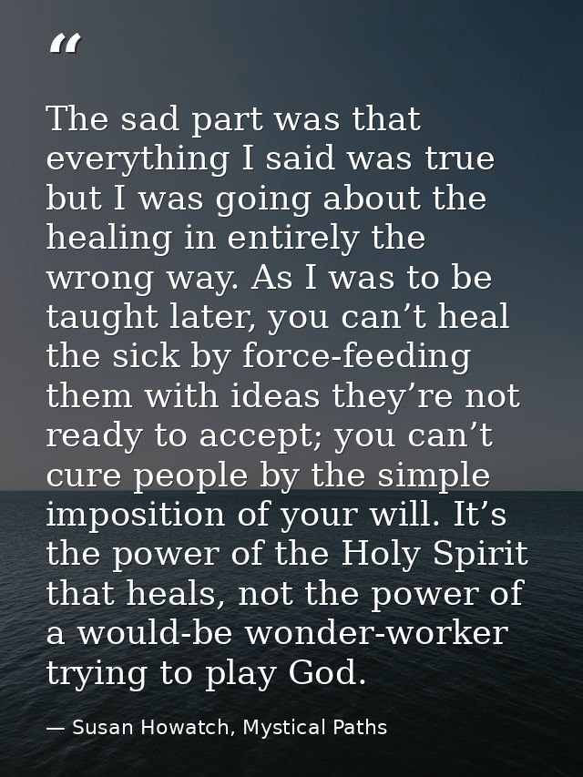 The sad part was that everything I said was true but I was going about the healing in entirely the wrong way. As I was t — Susan Howatch, Mystical Paths